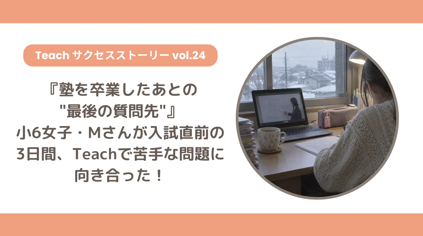 【Teachサクセスストーリー Vol.24】『塾を卒業したあとの"最後の質問先"』小6女子・Mさんが入試直前の3日間、Teachで苦手な問題に向き合った！